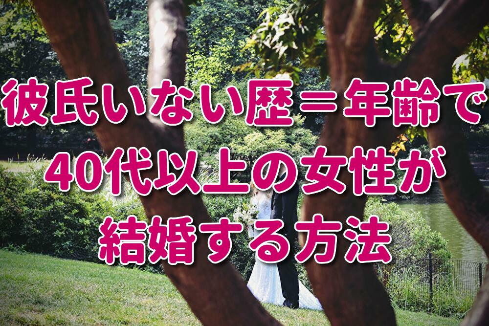 婚活 彼氏いない歴 年齢で40代の女性が結婚する方法 大逆転の恋愛ノート